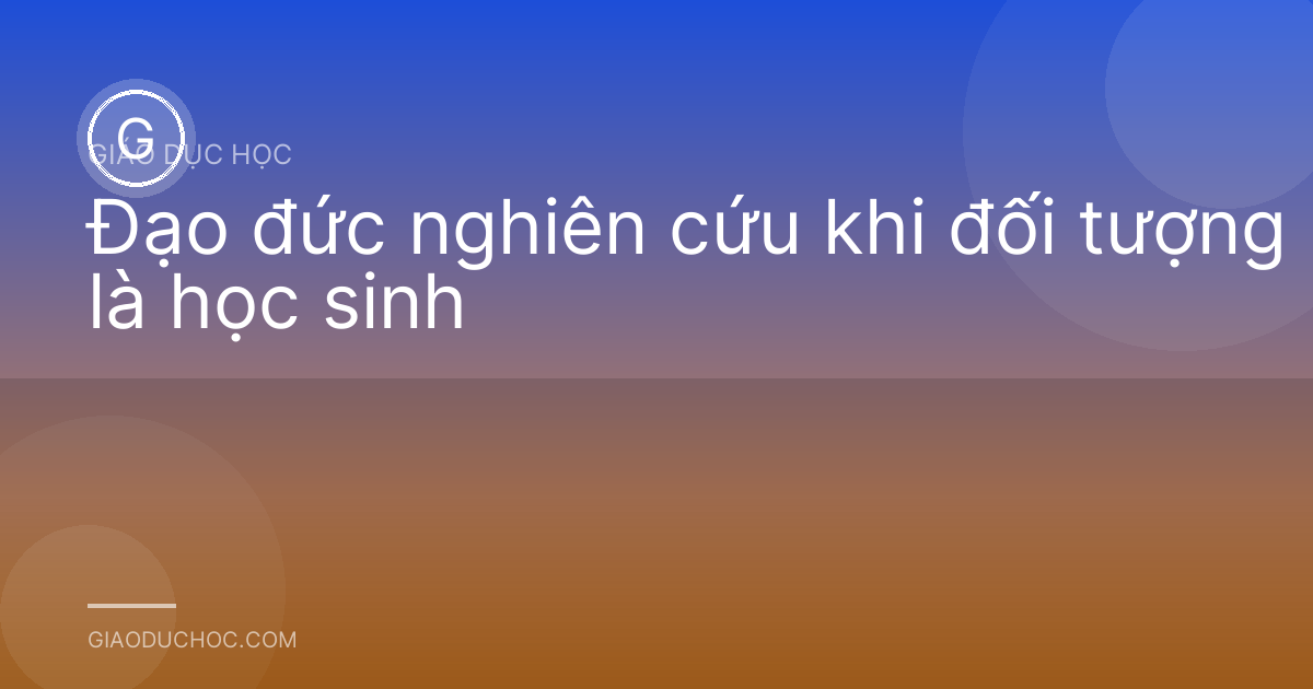 Đạo đức nghiên cứu khi đối tượng là học sinh