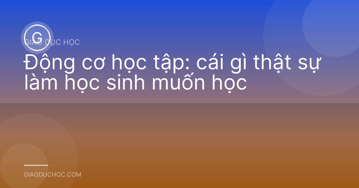 Động cơ học tập: cái gì thật sự làm học sinh muốn học