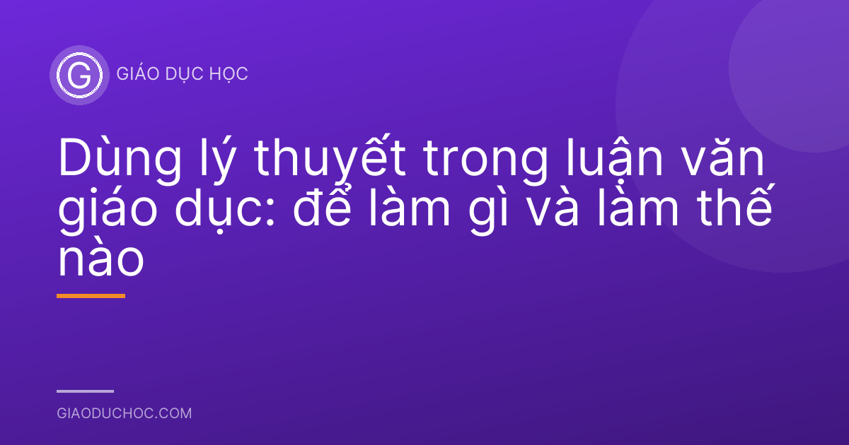 Dùng lý thuyết trong luận văn giáo dục: để làm gì và làm thế nào